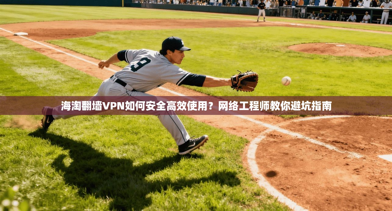 海淘翻墙VPN如何安全高效使用？网络工程师教你避坑指南