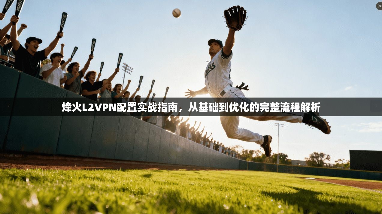 烽火L2VPN配置实战指南，从基础到优化的完整流程解析
