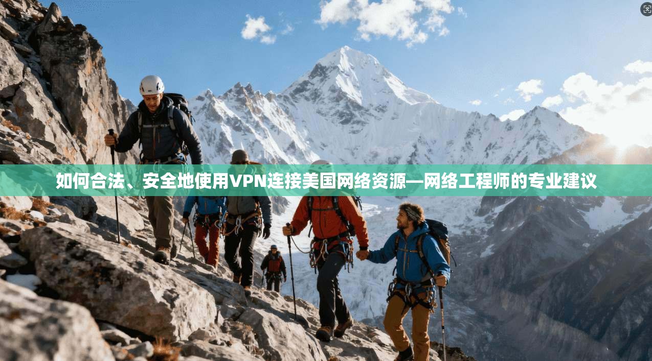 如何合法、安全地使用VPN连接美国网络资源—网络工程师的专业建议