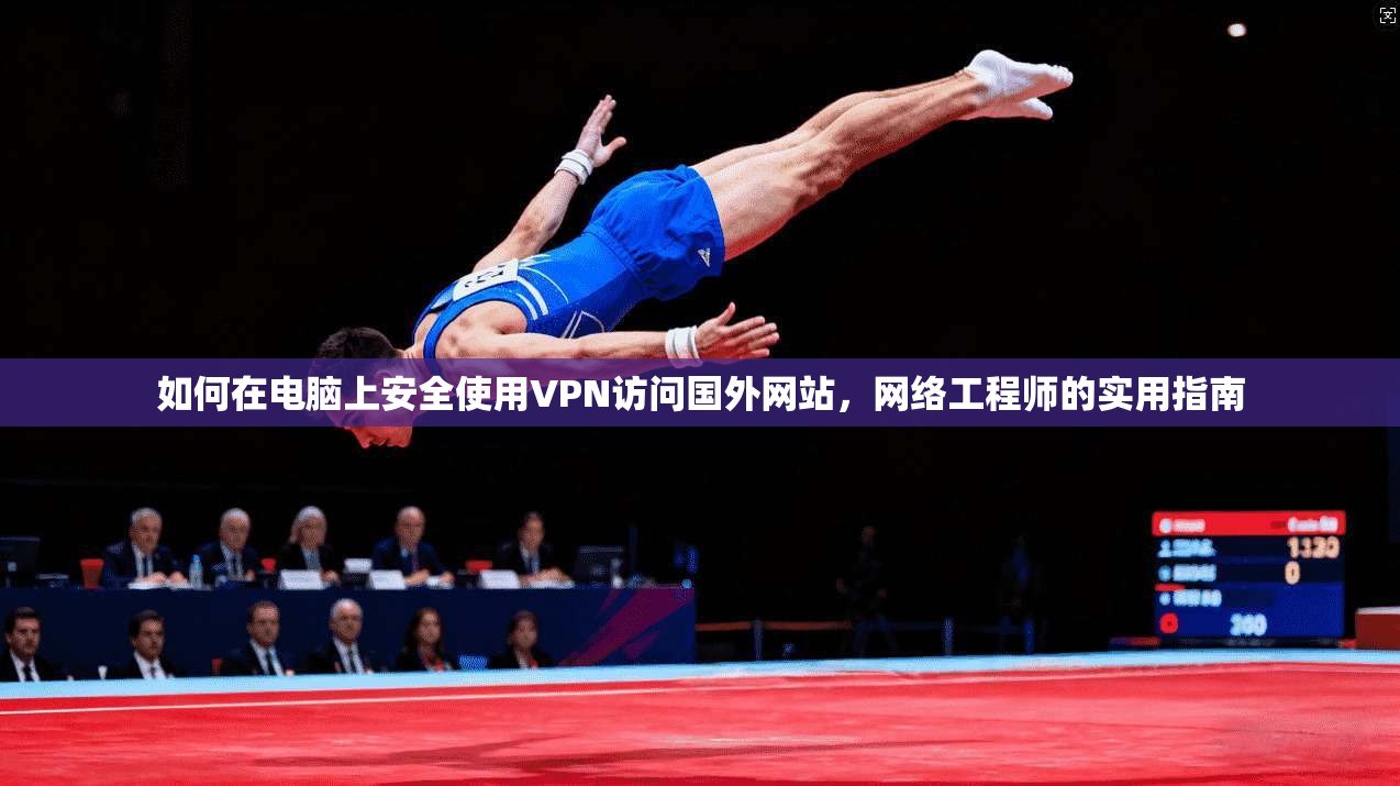 如何在电脑上安全使用VPN访问国外网站，网络工程师的实用指南
