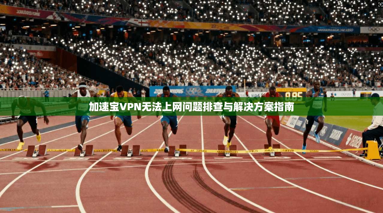 加速宝VPN无法上网问题排查与解决方案指南