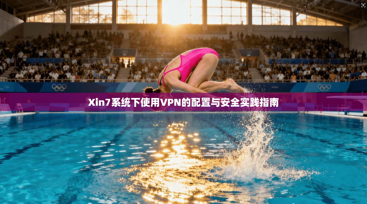 Xin7系统下使用VPN的配置与安全实践指南