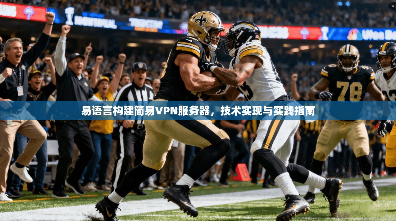 易语言构建简易VPN服务器，技术实现与实践指南