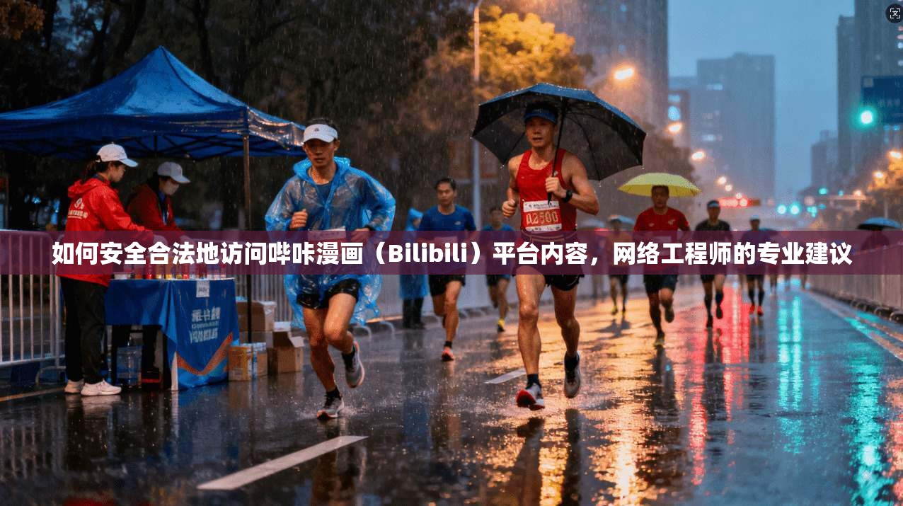 如何安全合法地访问哔咔漫画（Bilibili）平台内容，网络工程师的专业建议