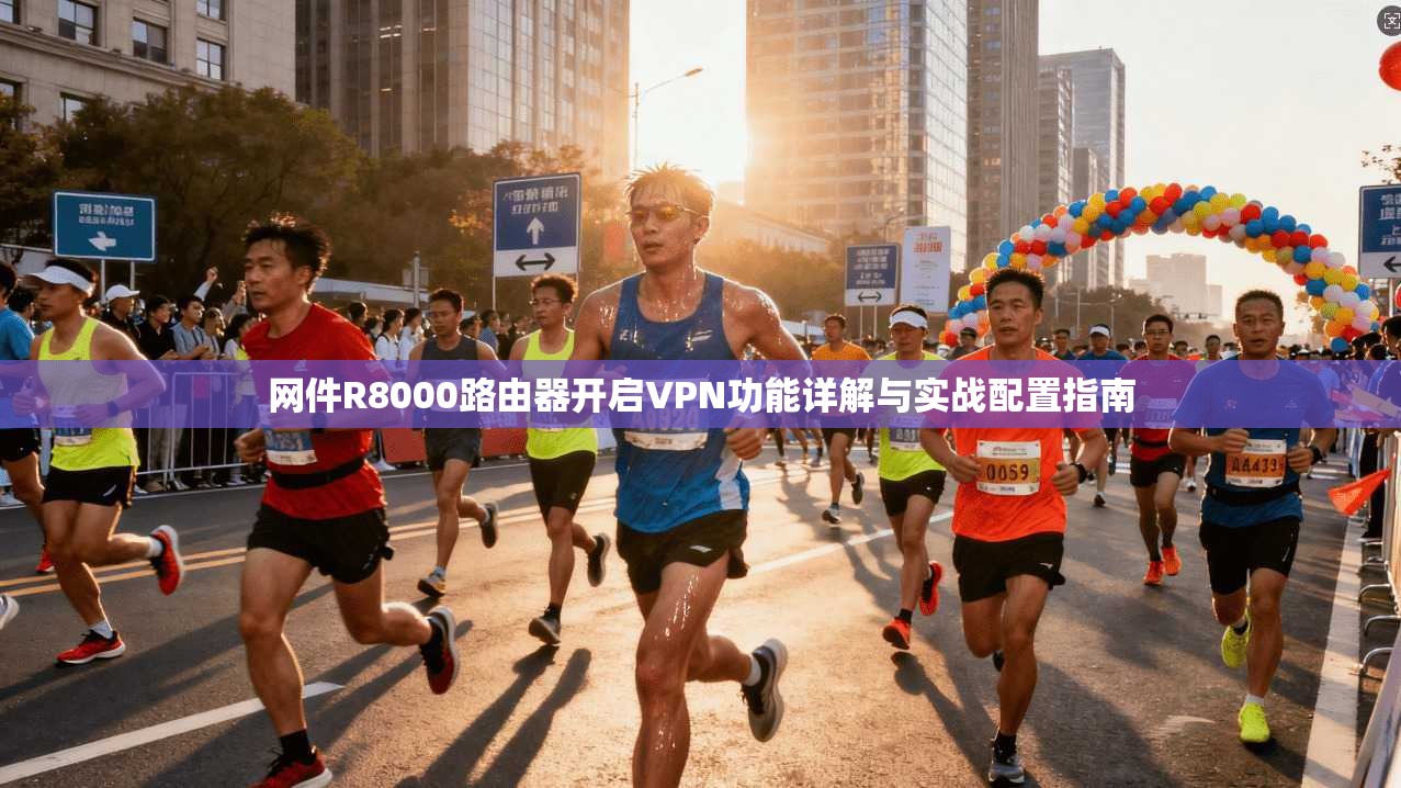 网件R8000路由器开启VPN功能详解与实战配置指南
