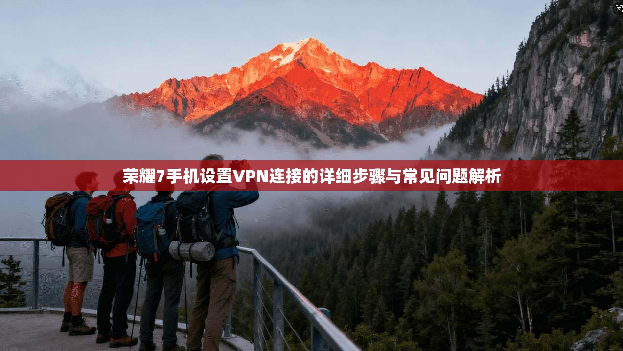 荣耀7手机设置VPN连接的详细步骤与常见问题解析