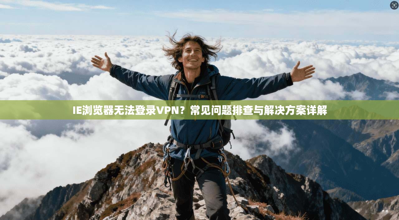 IE浏览器无法登录VPN？常见问题排查与解决方案详解