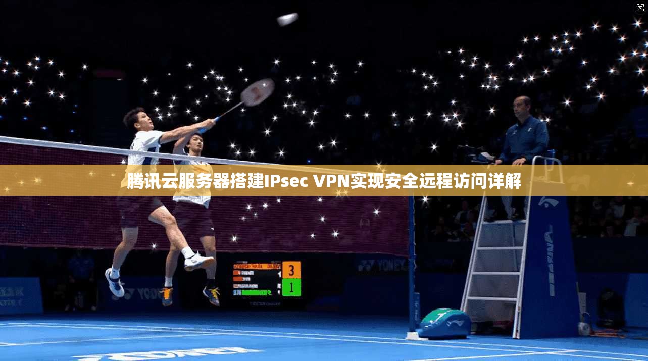 腾讯云服务器搭建IPsec VPN实现安全远程访问详解