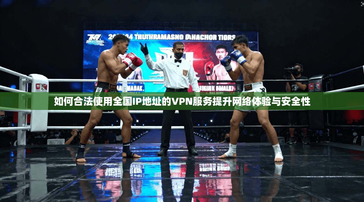 如何合法使用全国IP地址的VPN服务提升网络体验与安全性