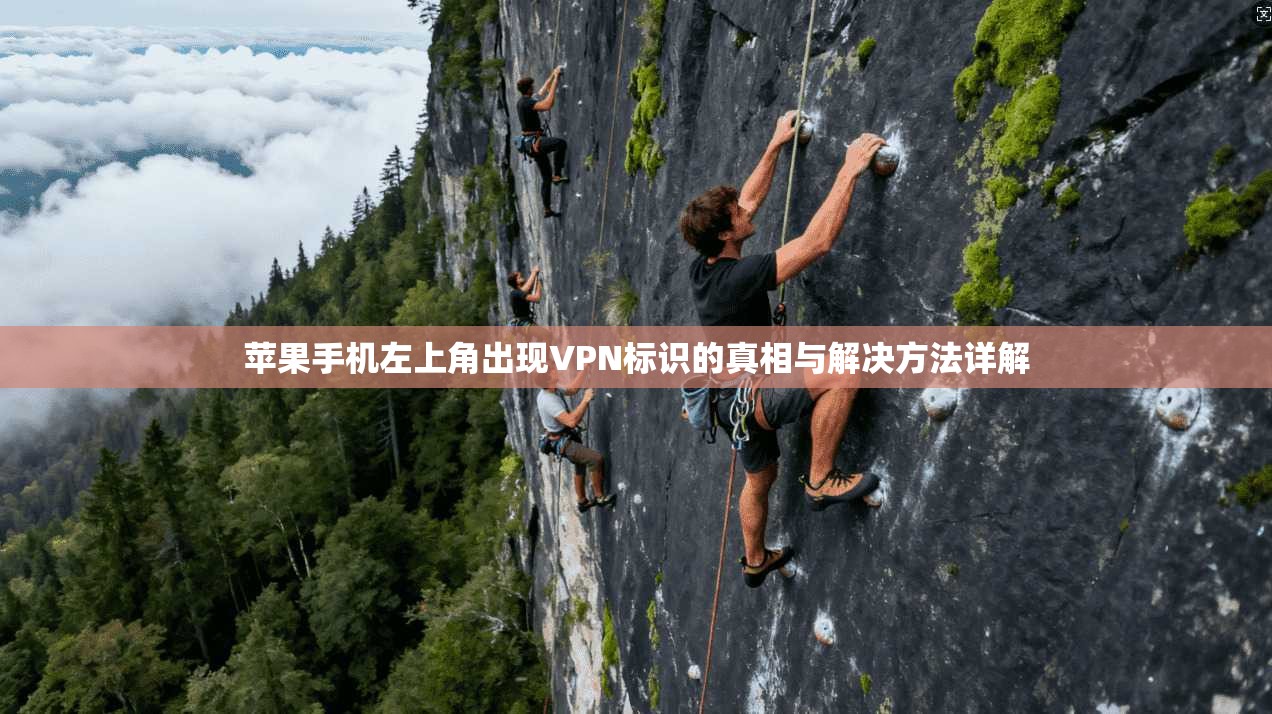 苹果手机左上角出现VPN标识的真相与解决方法详解