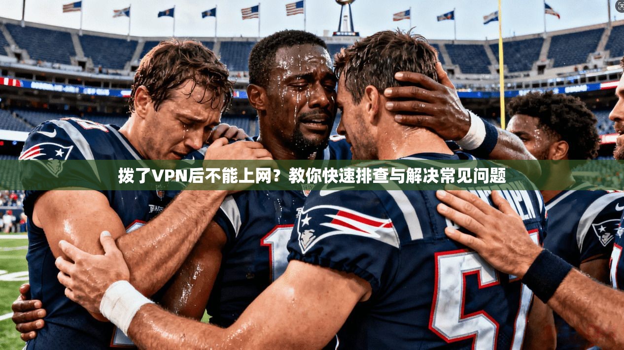 拨了VPN后不能上网?教你快速排查与解决常见问题