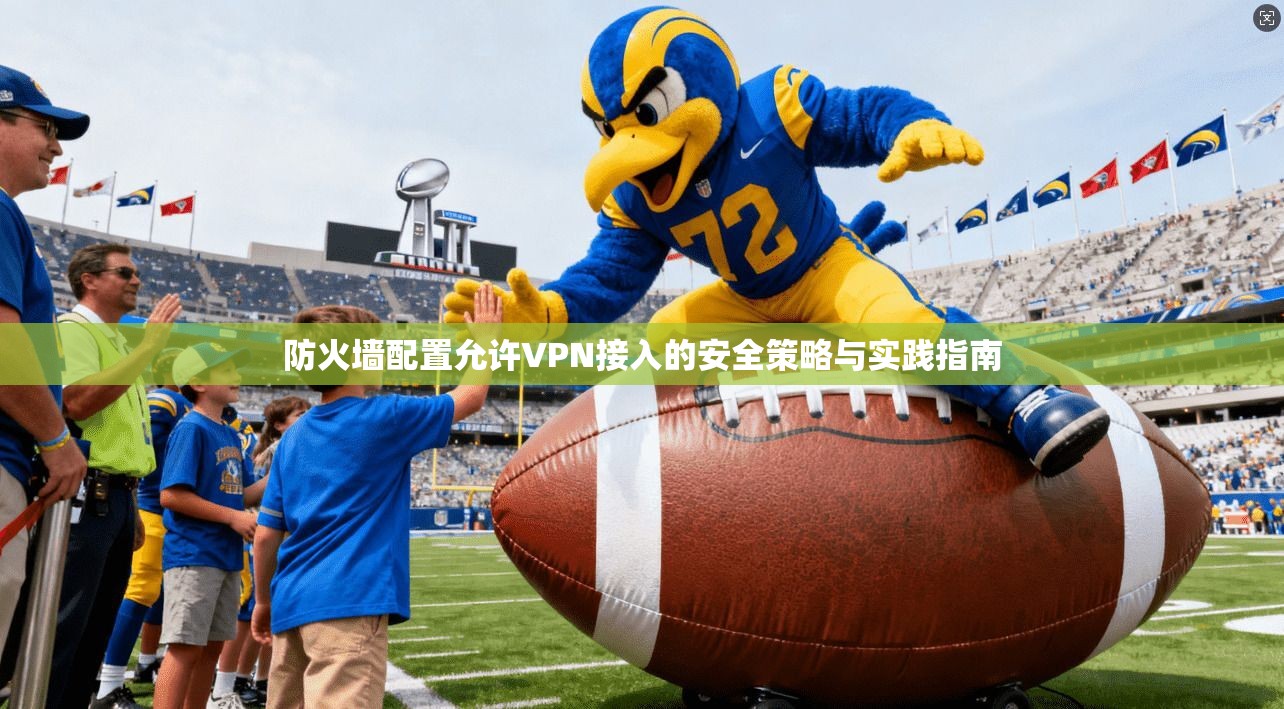 防火墙配置允许VPN接入的安全策略与实践指南