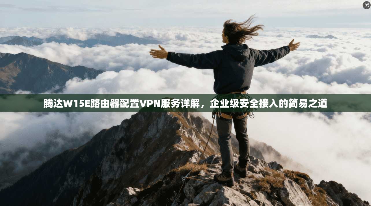 腾达W15E路由器配置VPN服务详解，企业级安全接入的简易之道