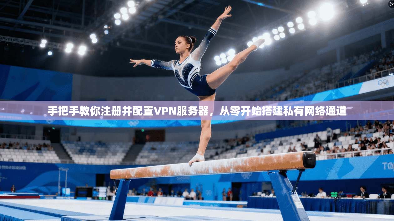 手把手教你注册并配置VPN服务器，从零开始搭建私有网络通道