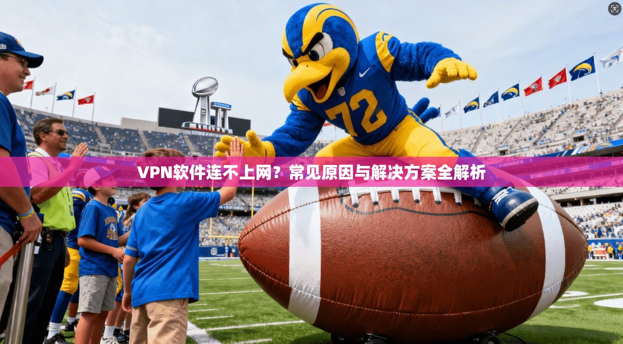 VPN软件连不上网？常见原因与解决方案全解析