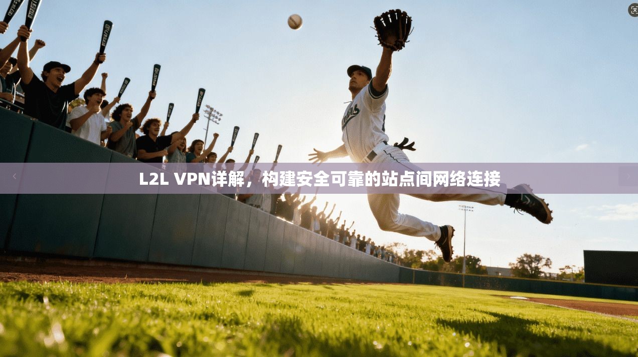 L2L VPN详解，构建安全可靠的站点间网络连接