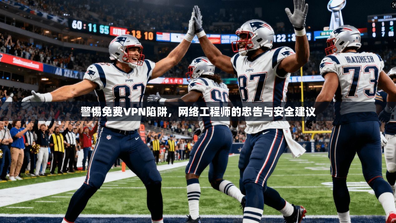 警惕免费VPN陷阱,网络工程师的忠告与安全建议