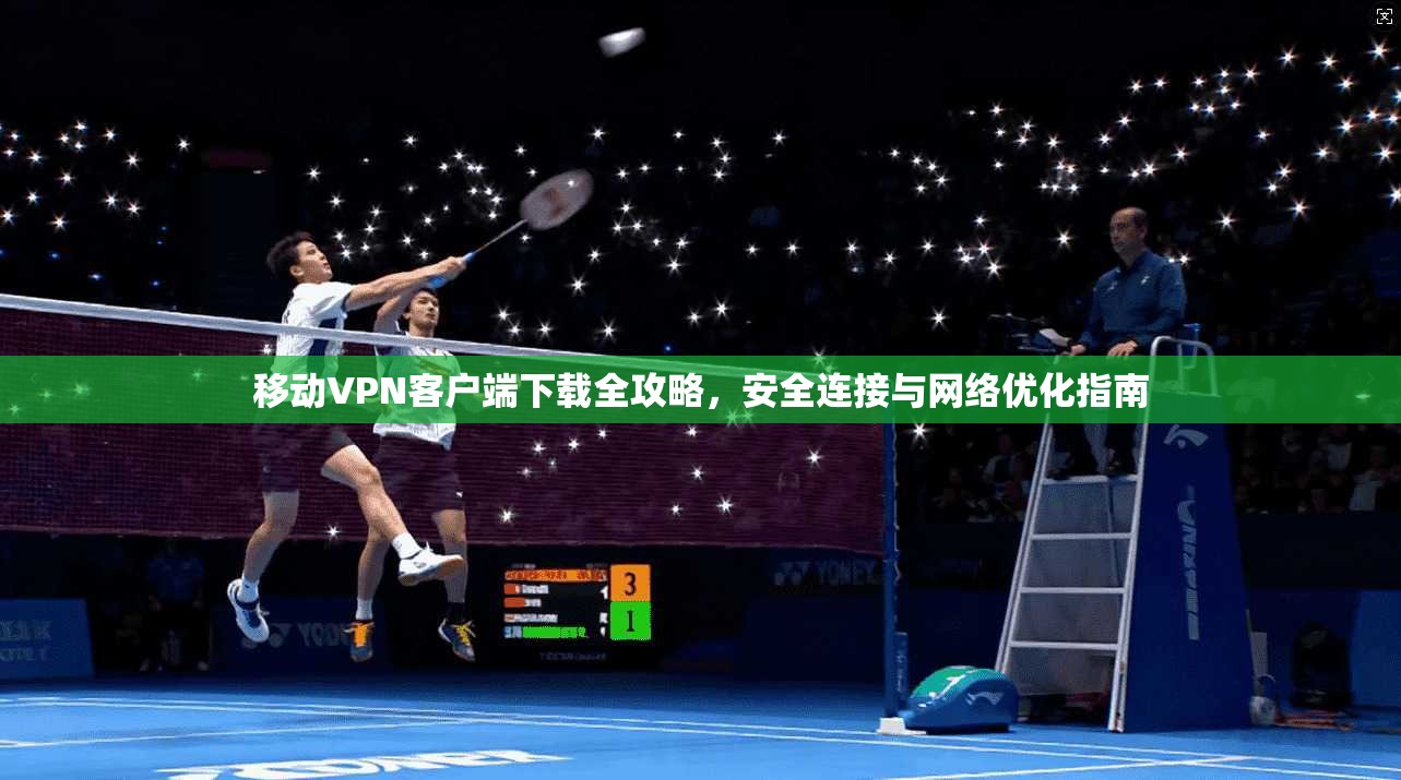 移动VPN客户端下载全攻略，安全连接与网络优化指南