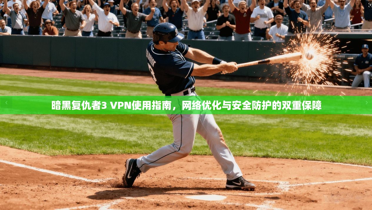 暗黑复仇者3 VPN使用指南，网络优化与安全防护的双重保障