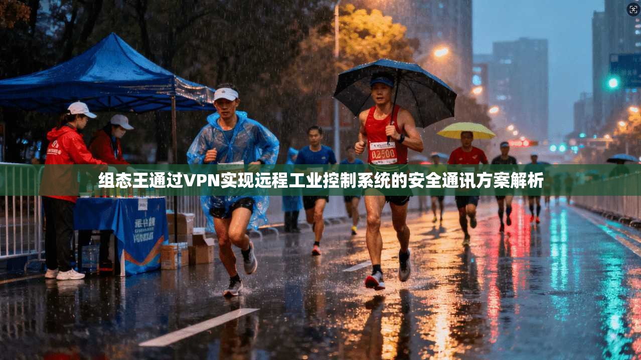 组态王通过VPN实现远程工业控制系统的安全通讯方案解析