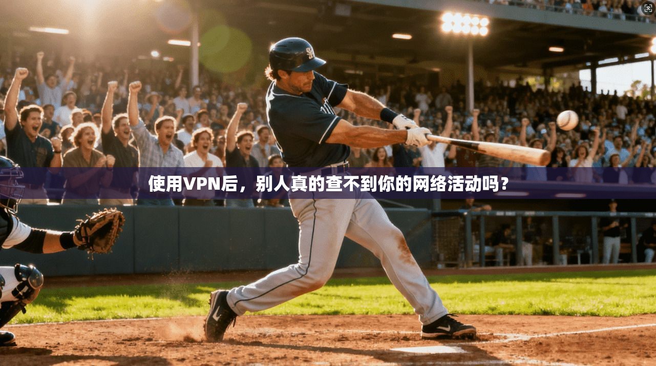 使用VPN后,别人真的查不到你的网络活动吗?