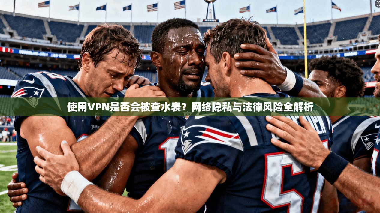 使用VPN是否会被查水表？网络隐私与法律风险全解析