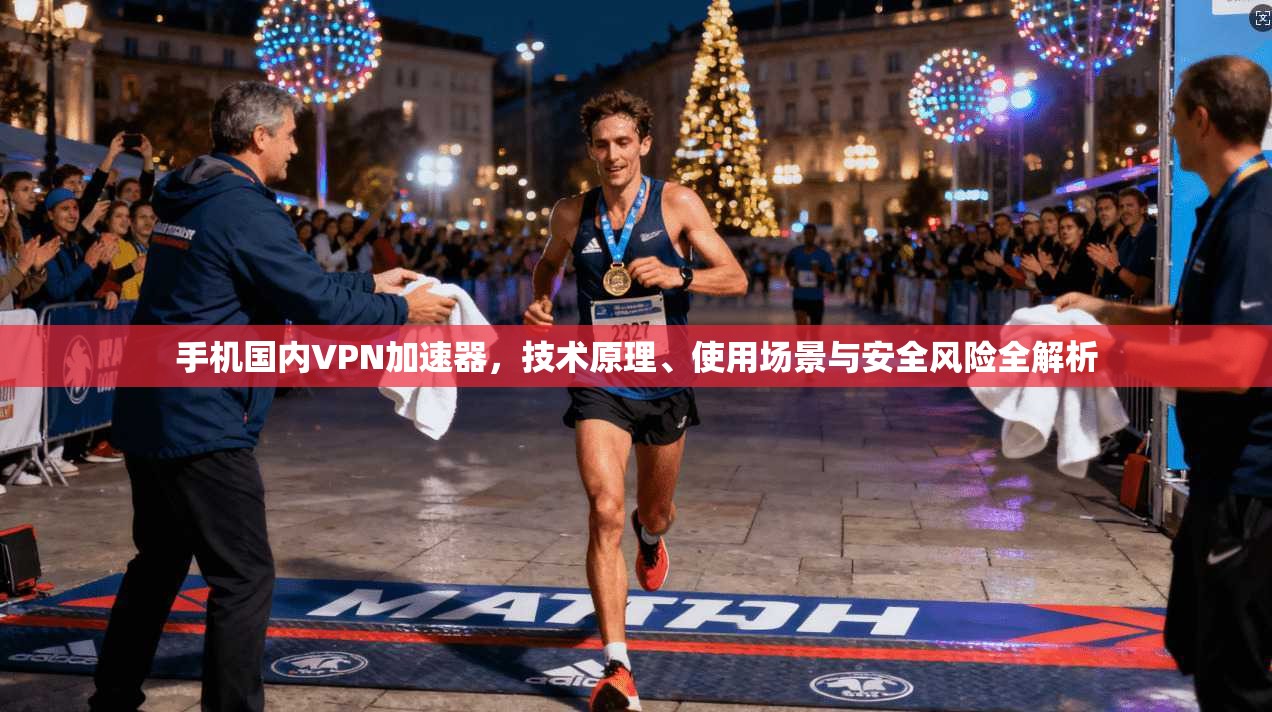 手机国内VPN加速器，技术原理、使用场景与安全风险全解析