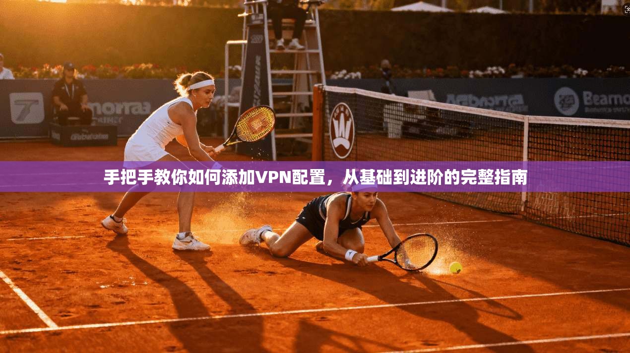 手把手教你如何添加VPN配置，从基础到进阶的完整指南