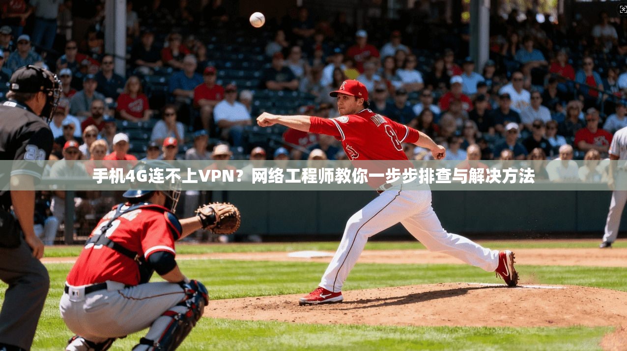 手机4G连不上VPN？网络工程师教你一步步排查与解决方法