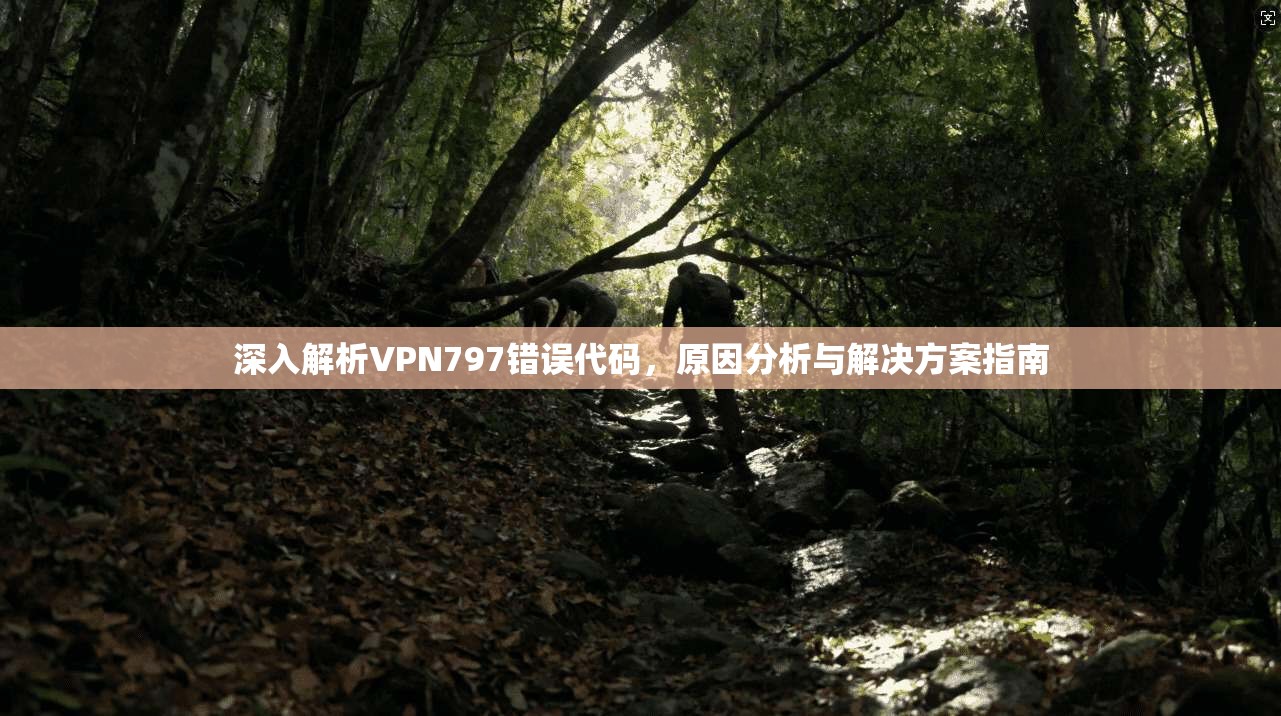 深入解析VPN797错误代码，原因分析与解决方案指南