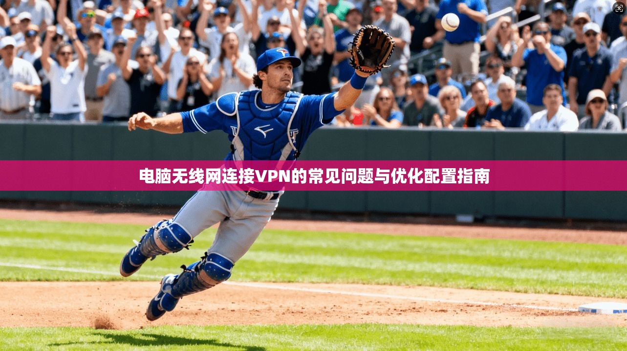 电脑无线网连接VPN的常见问题与优化配置指南