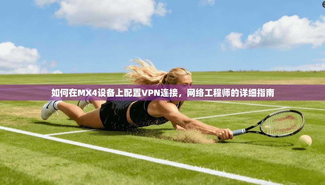 如何在MX4设备上配置VPN连接，网络工程师的详细指南