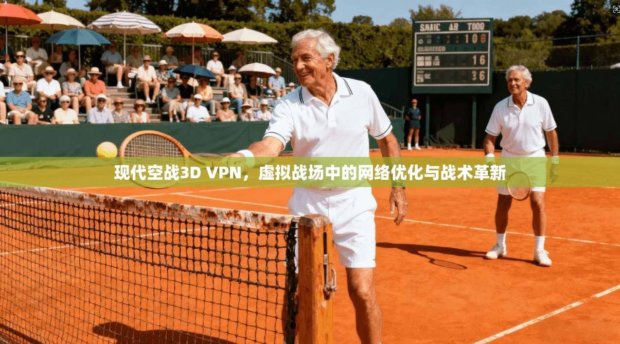 现代空战3D VPN，虚拟战场中的网络优化与战术革新