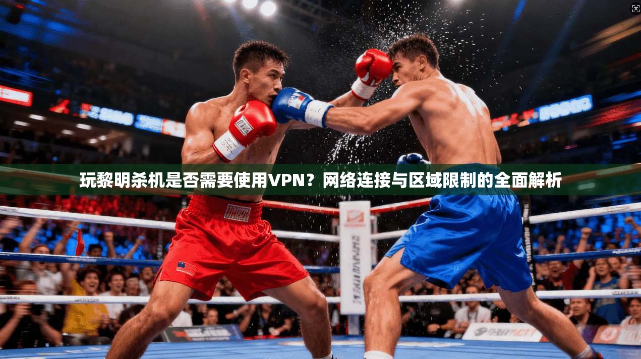 玩黎明杀机是否需要使用VPN？网络连接与区域限制的全面解析