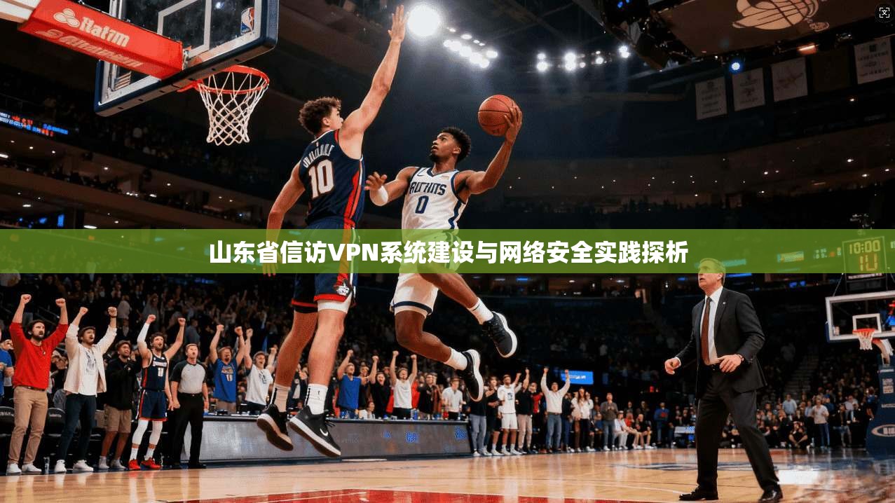 山东省信访VPN系统建设与网络安全实践探析
