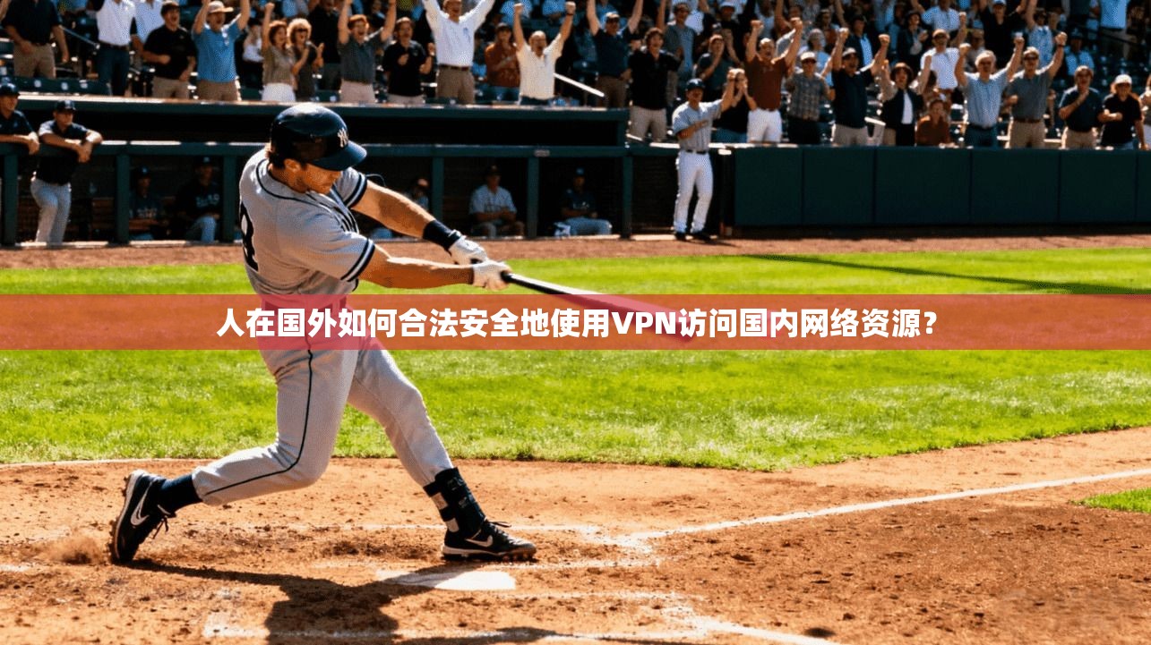 人在国外如何合法安全地使用VPN访问国内网络资源?