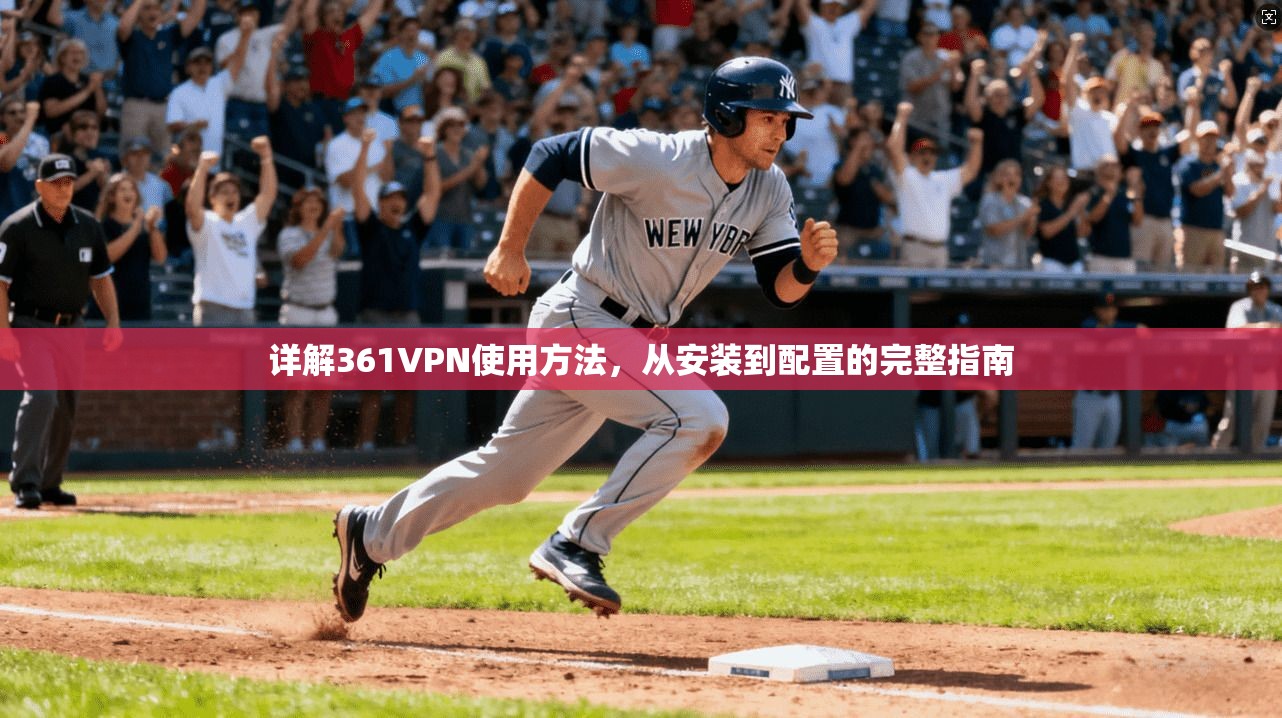 详解361VPN使用方法，从安装到配置的完整指南