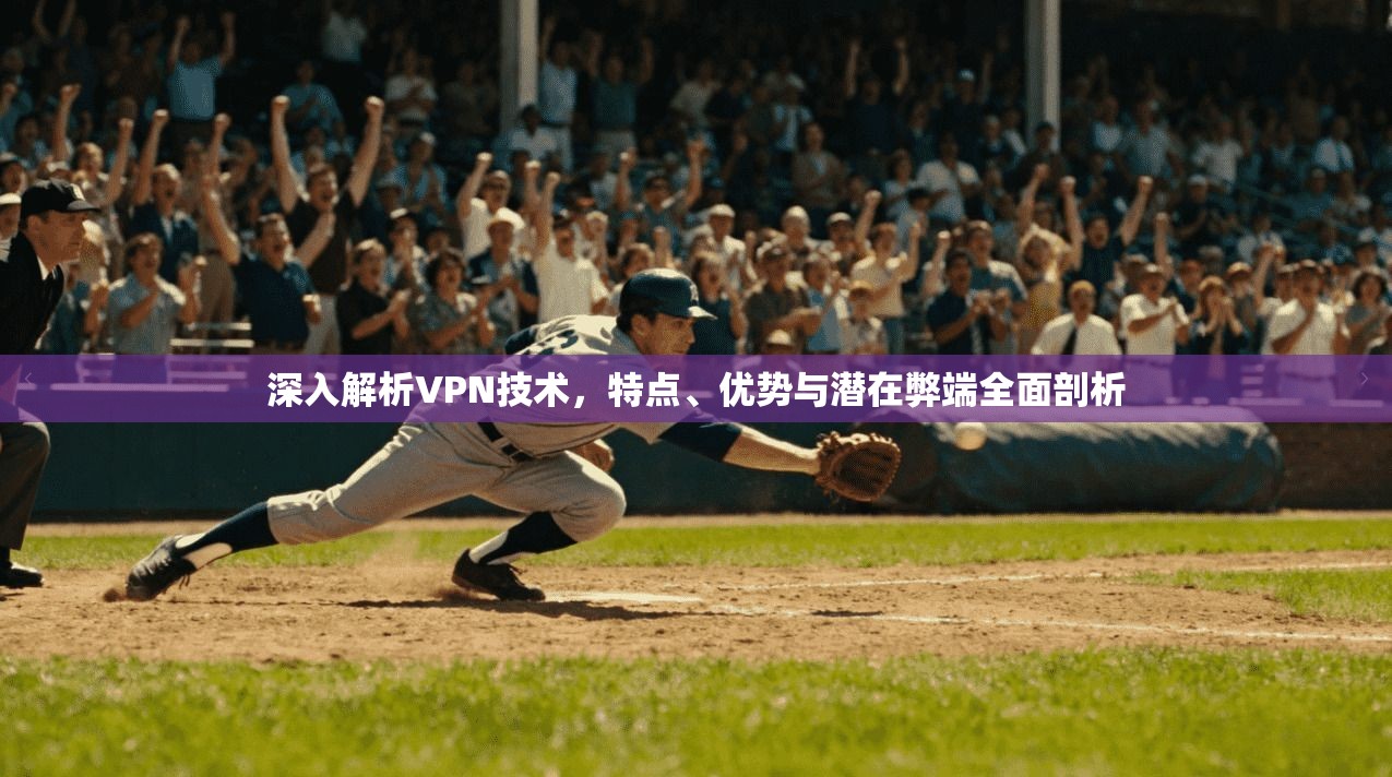 深入解析VPN技术,特点、优势与潜在弊端全面剖析