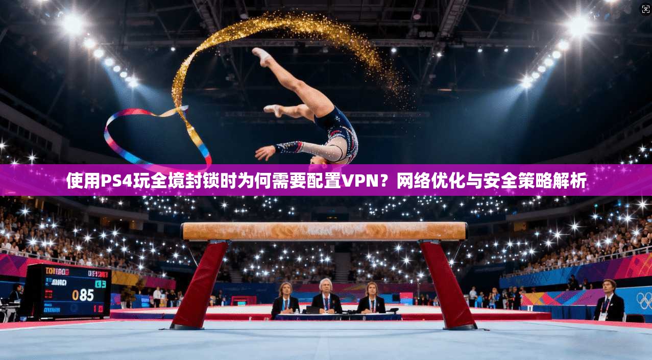 使用PS4玩全境封锁时为何需要配置VPN？网络优化与安全策略解析