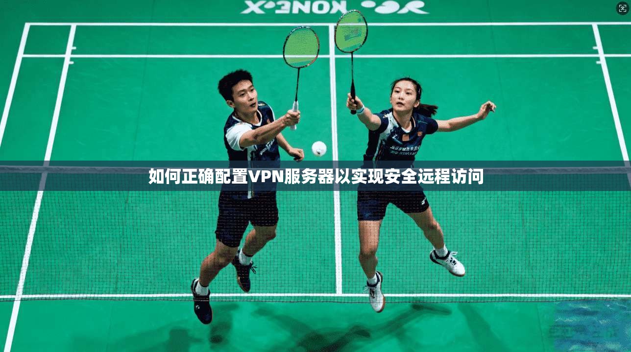 如何正确配置VPN服务器以实现安全远程访问