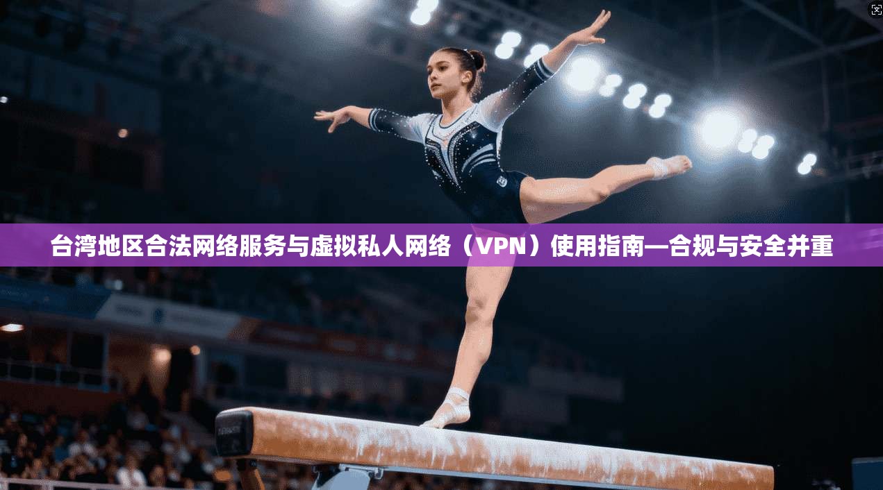 台湾地区合法网络服务与虚拟私人网络(VPN)使用指南—合规与安全并重