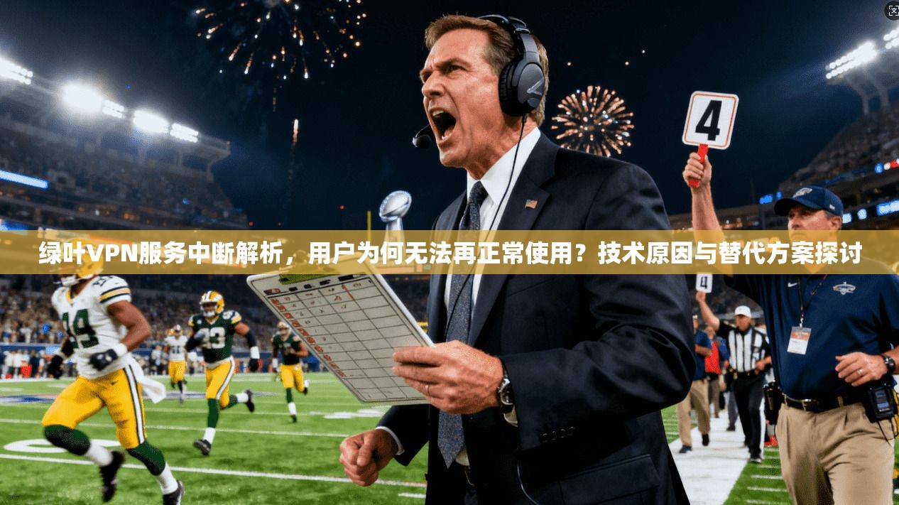 绿叶VPN服务中断解析，用户为何无法再正常使用？技术原因与替代方案探讨