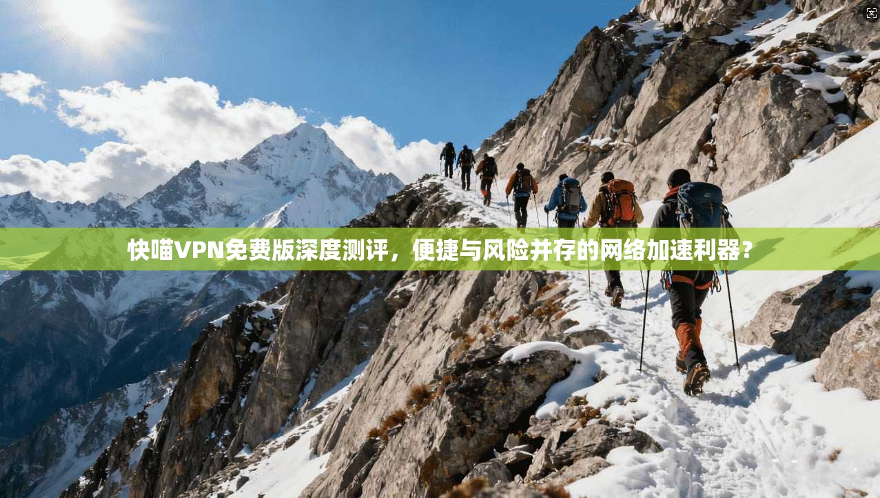 快喵VPN免费版深度测评，便捷与风险并存的网络加速利器？