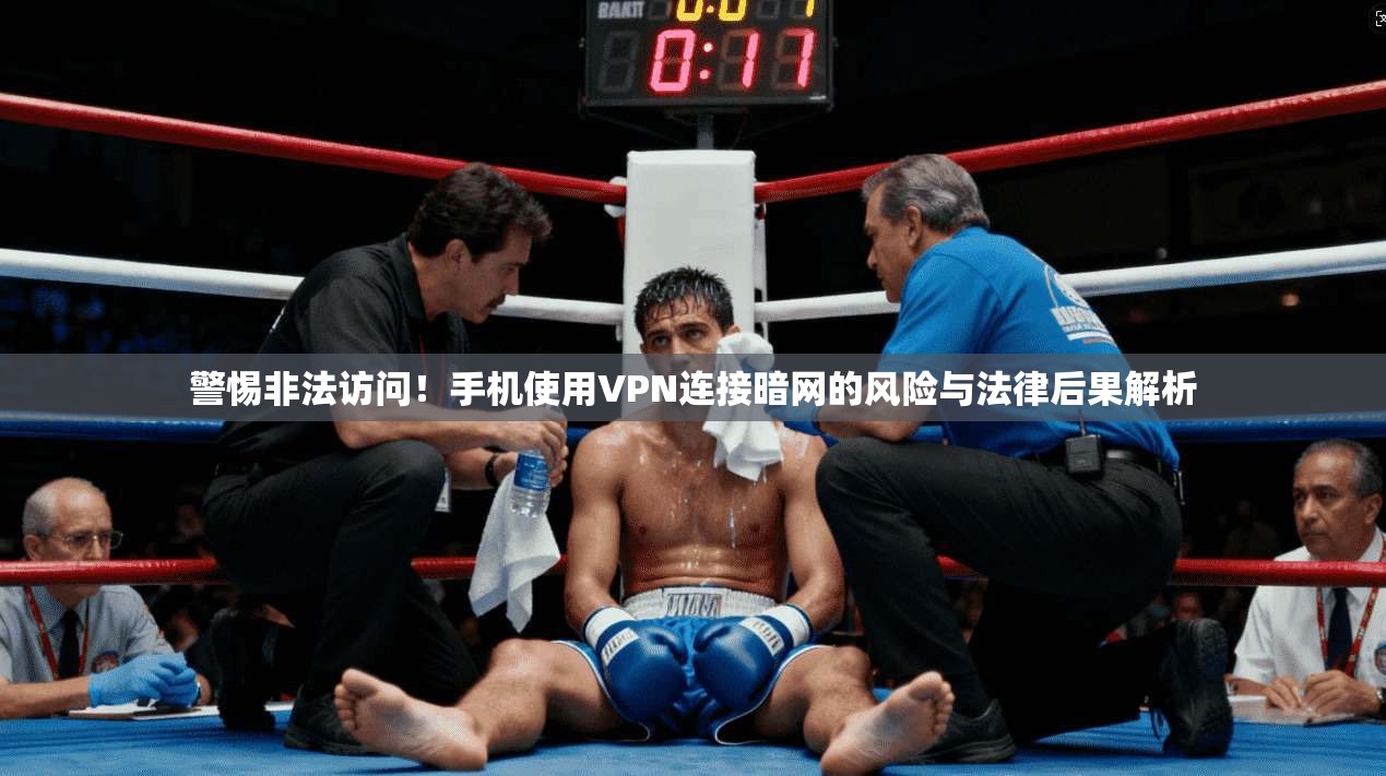 警惕非法访问!手机使用VPN连接暗网的风险与法律后果解析