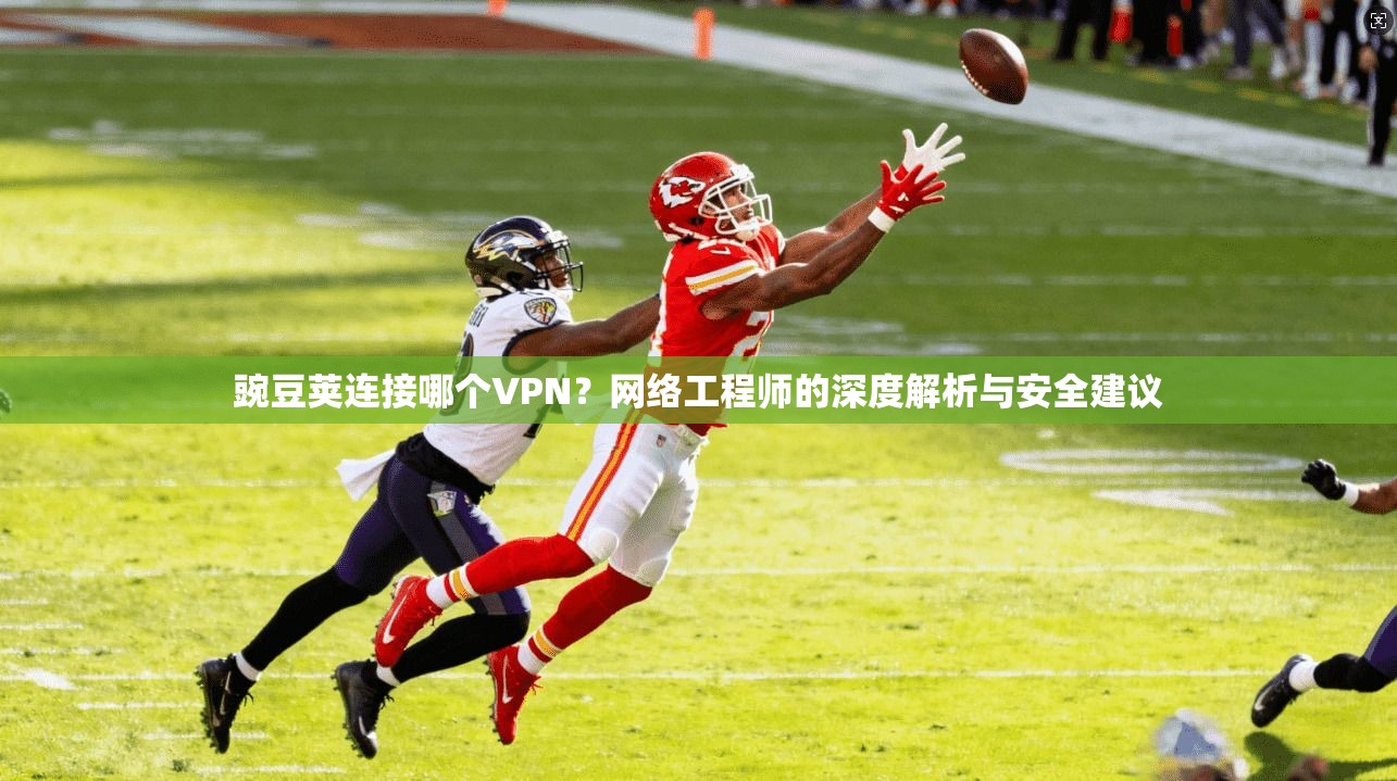 豌豆荚连接哪个VPN？网络工程师的深度解析与安全建议