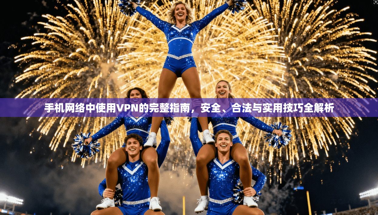手机网络中使用VPN的完整指南，安全、合法与实用技巧全解析