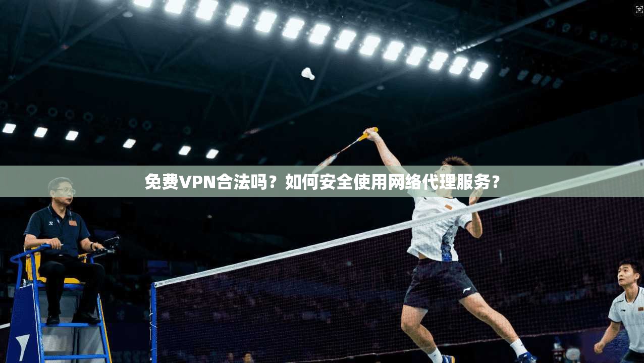 免费VPN合法吗?如何安全使用网络代理服务?