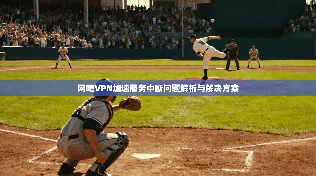 网吧VPN加速服务中断问题解析与解决方案