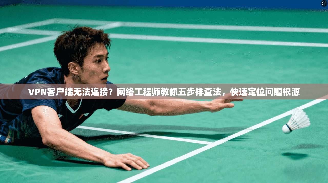 VPN客户端无法连接？网络工程师教你五步排查法，快速定位问题根源
