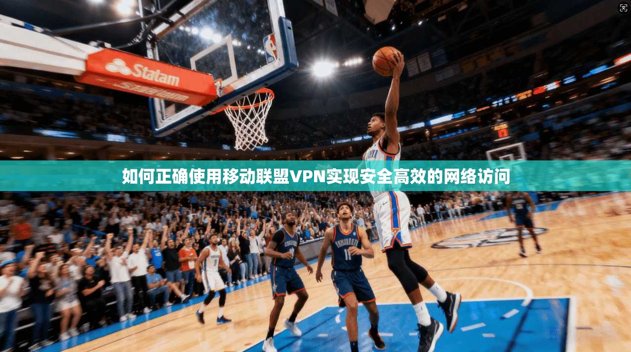 如何正确使用移动联盟VPN实现安全高效的网络访问